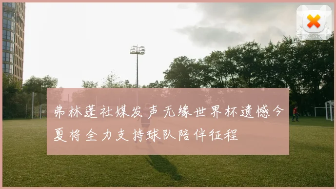 弗林蓬社媒发声无缘世界杯遗憾今夏将全力支持球队陪伴征程