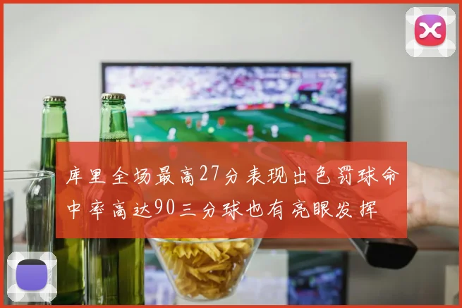 库里全场最高27分表现出色罚球命中率高达90三分球也有亮眼发挥