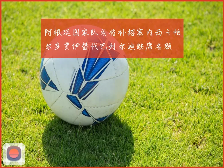 阿根廷国家队或将补招塞内西卡帕尔多贾伊替代巴列尔迪缺席名额