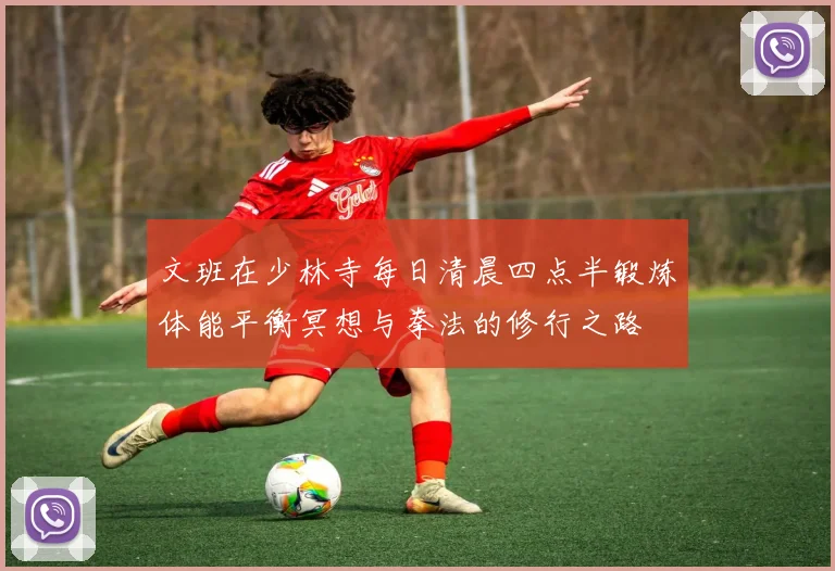 文班在少林寺每日清晨四点半锻炼体能平衡冥想与拳法的修行之路
