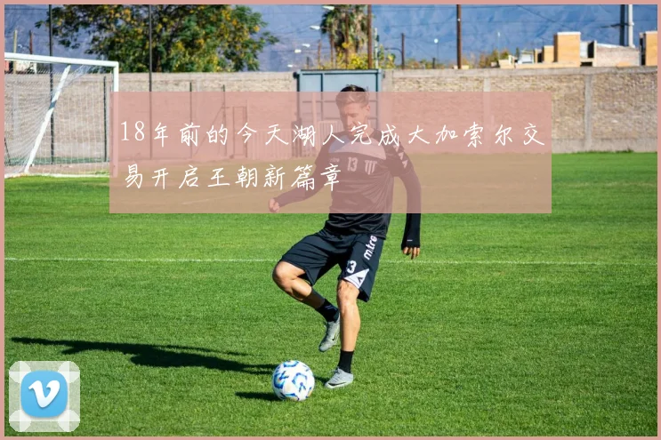 18年前的今天湖人完成大加索尔交易开启王朝新篇章