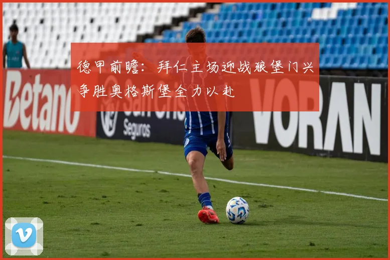 德甲前瞻：拜仁主场迎战狼堡门兴争胜奥格斯堡全力以赴