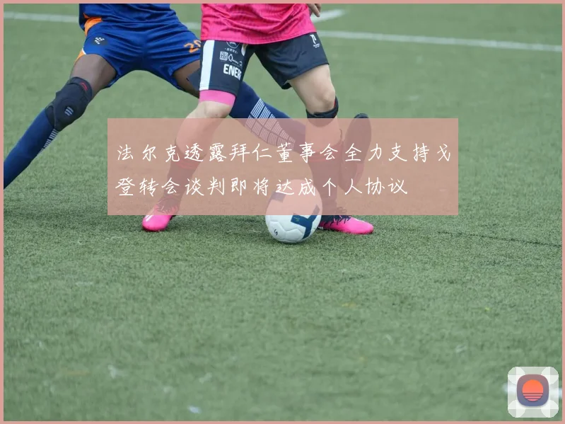 法尔克透露拜仁董事会全力支持戈登转会谈判即将达成个人协议