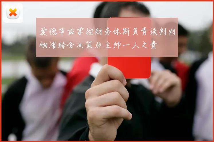 爱德华兹掌控财务休斯负责谈判利物浦转会决策非主帅一人之责