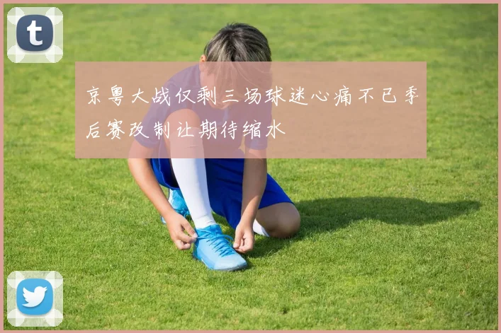 京粤大战仅剩三场球迷心痛不已季后赛改制让期待缩水