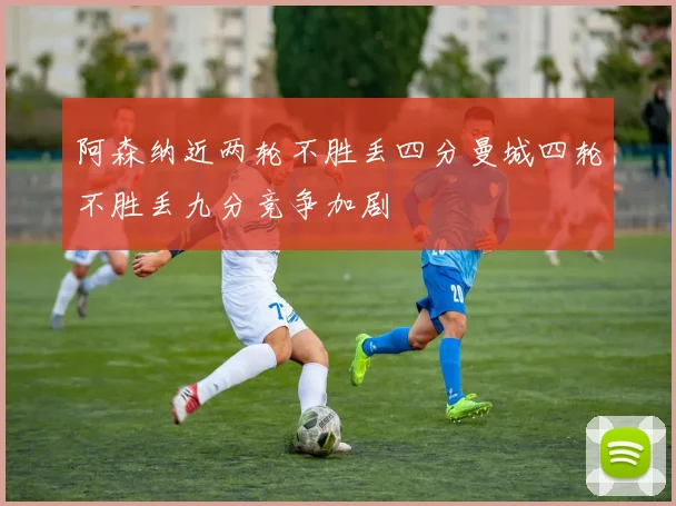 阿森纳近两轮不胜丢四分曼城四轮不胜丢九分竞争加剧