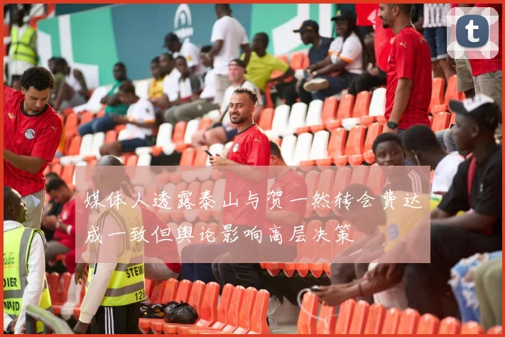 媒体人透露泰山与贺一然转会费达成一致但舆论影响高层决策