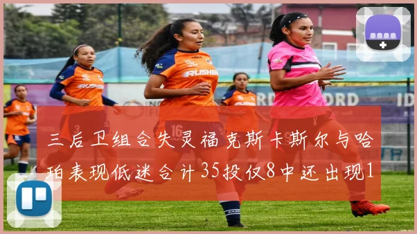 三后卫组合失灵福克斯卡斯尔与哈珀表现低迷合计35投仅8中还出现10次失误