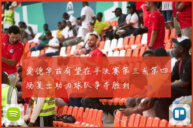 爱德华兹有望在半决赛第三或第四场复出助力球队争夺胜利