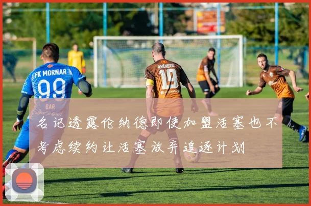 名记透露伦纳德即使加盟活塞也不考虑续约让活塞放弃追逐计划